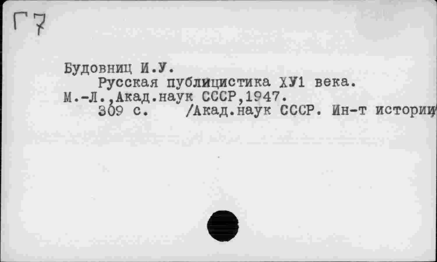 ﻿Будовниц И.У.
Русская публицистика ХУ1 века. М.-Л.,Акад.наук СССР,1947.
309 с. /Акад.наук СССР. Ин-т